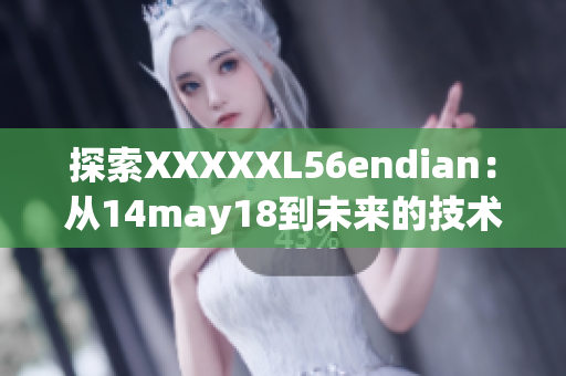 探索XXXXXL56endian：從14may18到未來的技術(shù)巨人