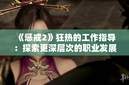 《懲戒2》狂熱的工作指導(dǎo)：探索更深層次的職業(yè)發(fā)展路徑