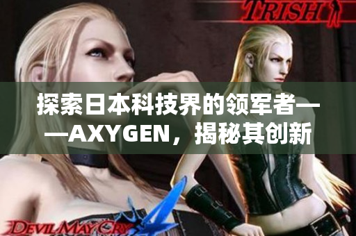 探索日本科技界的領軍者——AXYGEN，揭秘其創(chuàng)新之道與未來發(fā)展