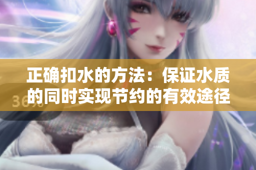 正確扣水的方法：保證水質(zhì)的同時實(shí)現(xiàn)節(jié)約的有效途徑