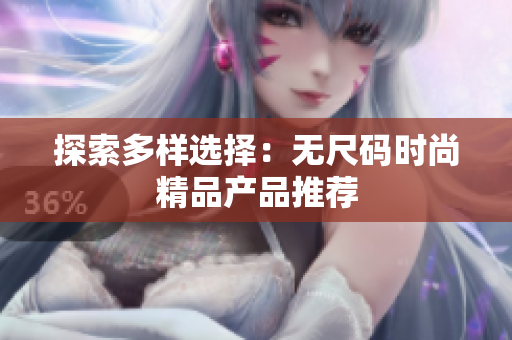探索多樣選擇：無尺碼時尚精品產(chǎn)品推薦
