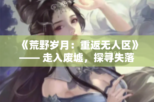 《荒野歲月：重返無人區(qū)》—— 走入廢墟，探尋失落的經(jīng)典。