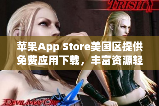 蘋果App Store美國區(qū)提供免費應用下載，豐富資源輕松獲取