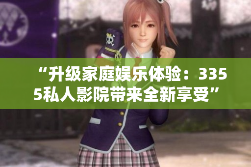 “升級家庭娛樂體驗(yàn)：3355私人影院帶來全新享受”