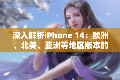 深入解析iPhone 14：歐洲、北美、亞洲等地區(qū)版本的差異與特色分析