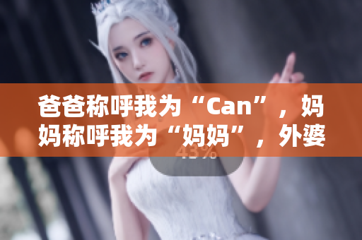 爸爸稱呼我為“Can”，媽媽稱呼我為“媽媽”，外婆怎么稱呼我？