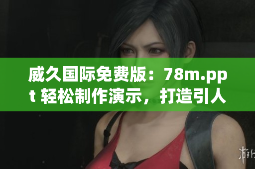 威久國際免費(fèi)版：78m.ppt 輕松制作演示，打造引人注目的展示文稿！
