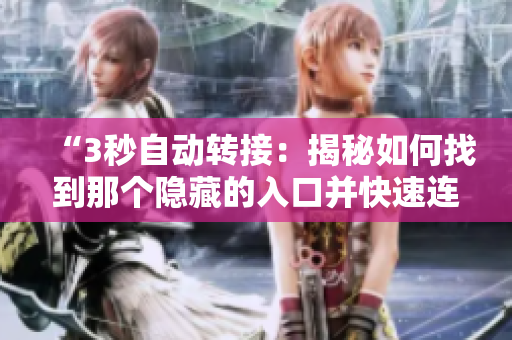 “3秒自動轉(zhuǎn)接：揭秘如何找到那個隱藏的入口并快速連接”
