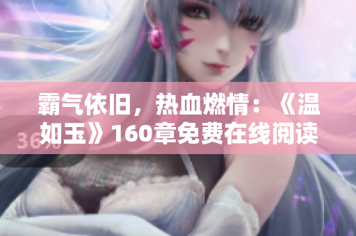 霸氣依舊，熱血燃情：《溫如玉》160章免費(fèi)在線閱讀，雙虎再度登場(chǎng)！