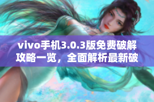 vivo手機3.0.3版免費破解攻略一覽，全面解析最新破解技巧