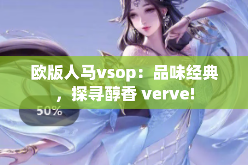 歐版人馬vsop：品味經(jīng)典，探尋醇香 verve!