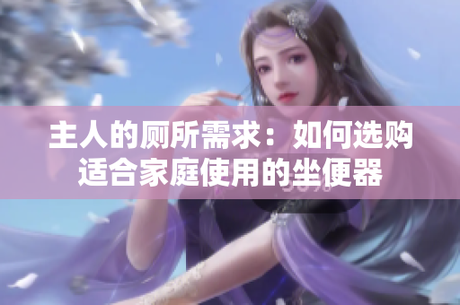 主人的廁所需求：如何選購(gòu)適合家庭使用的坐便器