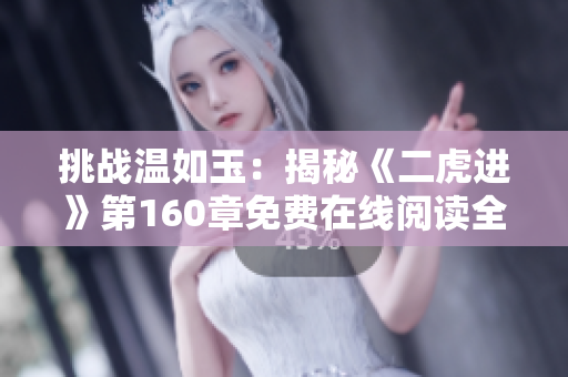 挑戰(zhàn)溫如玉：揭秘《二虎進(jìn)》第160章免費(fèi)在線閱讀全文
