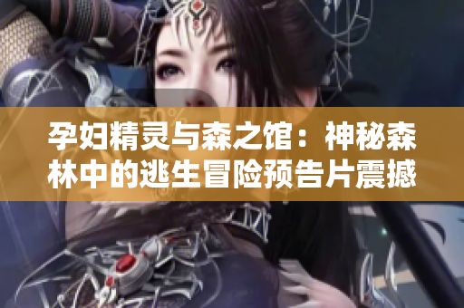 孕婦精靈與森之館：神秘森林中的逃生冒險預告片震撼發(fā)布！