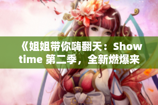 《姐姐帶你嗨翻天：Showtime 第二季，全新燃爆來襲！》