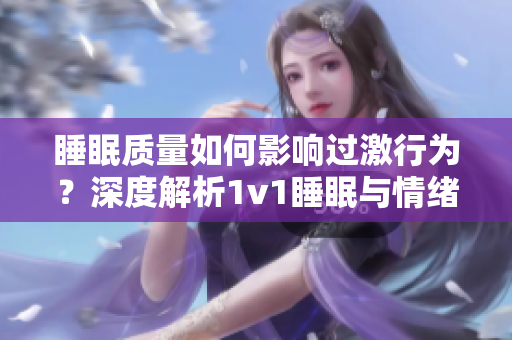 睡眠質(zhì)量如何影響過激行為？深度解析1v1睡眠與情緒調(diào)控關(guān)系