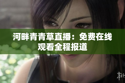 河畔青青草直播：免費(fèi)在線觀看全程報道