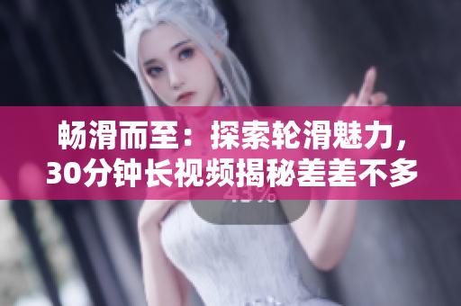 暢滑而至：探索輪滑魅力，30分鐘長視頻揭秘差差不多的秘密