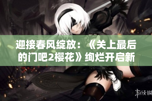 迎接春風綻放：《關上最后的門吧2櫻花》絢爛開啟新篇章