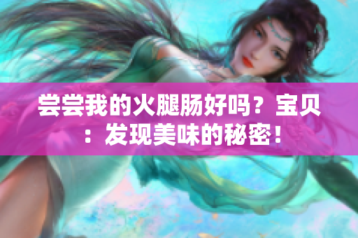 嘗嘗我的火腿腸好嗎？寶貝：發(fā)現(xiàn)美味的秘密！