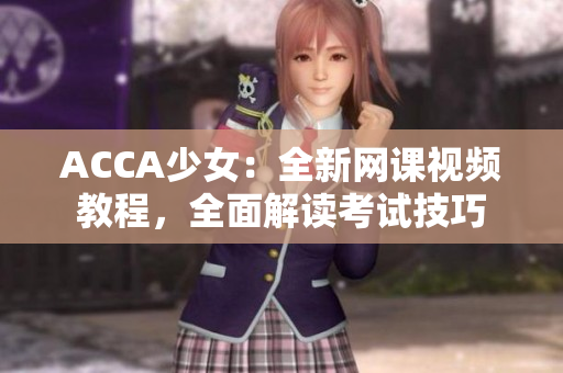 ACCA少女：全新網(wǎng)課視頻教程，全面解讀考試技巧