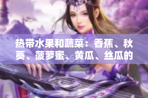 熱帶水果和蔬菜：香蕉、秋葵、菠蘿蜜、黃瓜、絲瓜的品種與特點(diǎn)分析