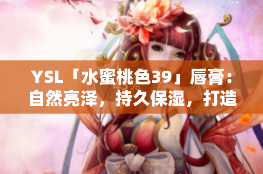 YSL「水蜜桃色39」唇膏：自然亮澤，持久保濕，打造日常妝容的完美選擇