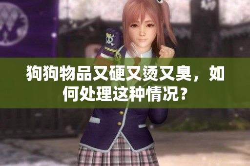 狗狗物品又硬又燙又臭，如何處理這種情況？