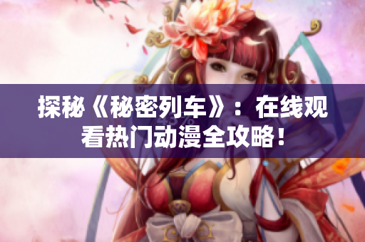 探秘《秘密列車》：在線觀看熱門動(dòng)漫全攻略！