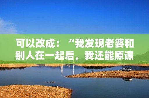 可以改成：“我發(fā)現(xiàn)老婆和別人在一起后，我還能原諒她嗎？”