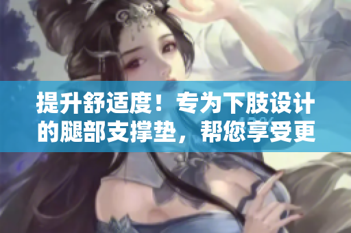 提升舒適度！專為下肢設計的腿部支撐墊，幫您享受更好的睡眠體驗