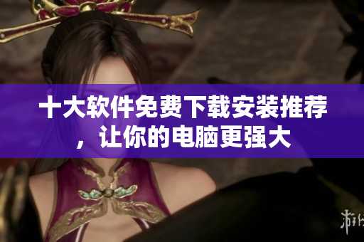 十大軟件免費下載安裝推薦，讓你的電腦更強大