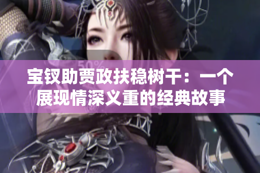寶釵助賈政扶穩(wěn)樹干：一個(gè)展現(xiàn)情深義重的經(jīng)典故事
