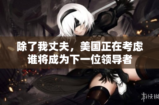 除了我丈夫，美國正在考慮誰將成為下一位領導者