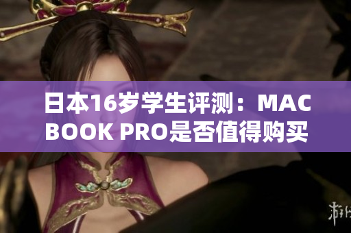 日本16歲學(xué)生評(píng)測(cè)：MACBOOK PRO是否值得購買？