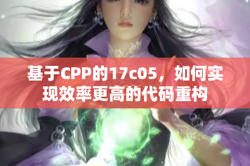 基于CPP的17c05，如何實(shí)現(xiàn)效率更高的代碼重構(gòu)