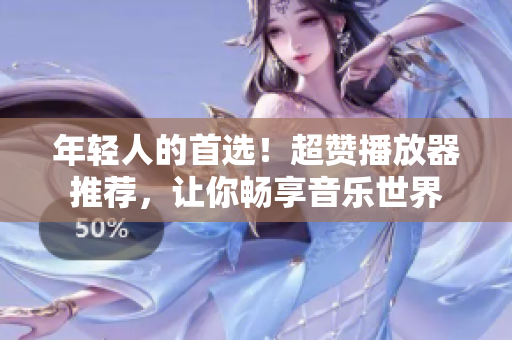 年輕人的首選！超贊播放器推薦，讓你暢享音樂世界
