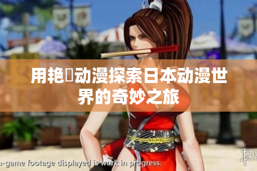 用艷鉧動(dòng)漫探索日本動(dòng)漫世界的奇妙之旅