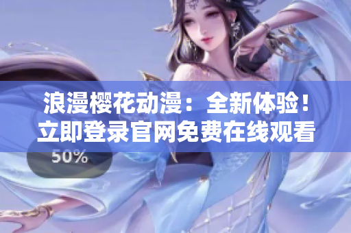 浪漫櫻花動漫：全新體驗！立即登錄官網(wǎng)免費(fèi)在線觀看