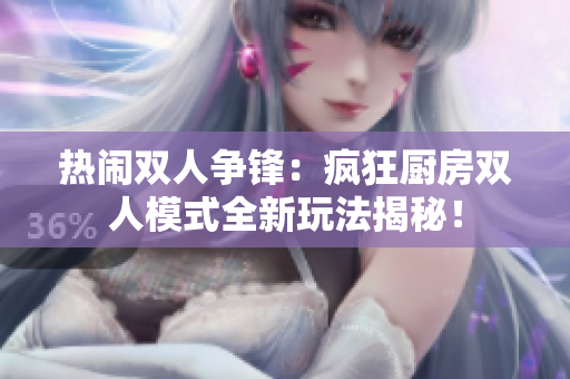 熱鬧雙人爭鋒：瘋狂廚房雙人模式全新玩法揭秘！