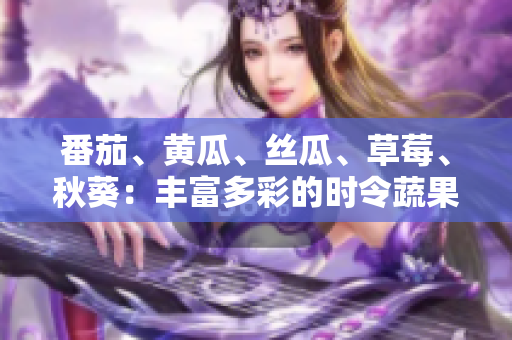 番茄、黃瓜、絲瓜、草莓、秋葵：豐富多彩的時令蔬果，健康美味一網(wǎng)打盡