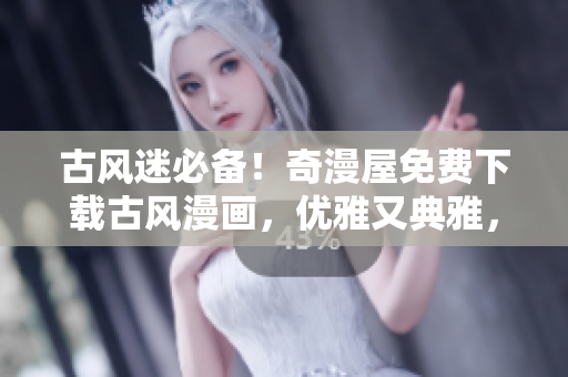 古風(fēng)迷必備！奇漫屋免費(fèi)下載古風(fēng)漫畫，優(yōu)雅又典雅，輕松解鎖古代風(fēng)情。