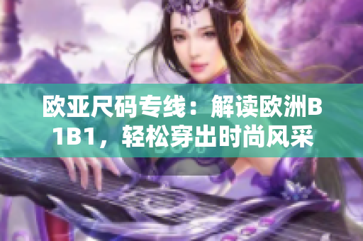 歐亞尺碼專線：解讀歐洲B1B1，輕松穿出時尚風(fēng)采
