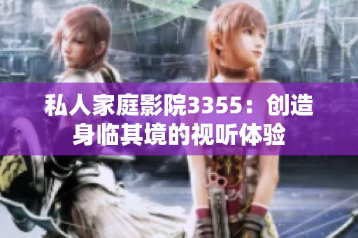私人家庭影院3355：創(chuàng)造身臨其境的視聽(tīng)體驗(yàn)