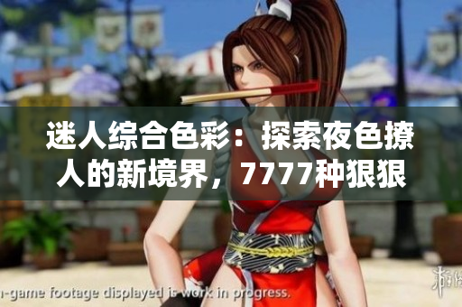 迷人綜合色彩：探索夜色撩人的新境界，7777種狠狠誘惑等你解鎖！