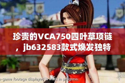 珍貴的VCA750四葉草項鏈，jb632583款式煥發(fā)獨(dú)特魅力