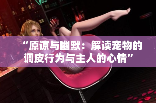 “原諒與幽默：解讀寵物的調皮行為與主人的心情”