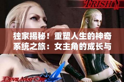 獨(dú)家揭秘！重塑人生的神奇系統(tǒng)之旅：女主角的成長與冒險