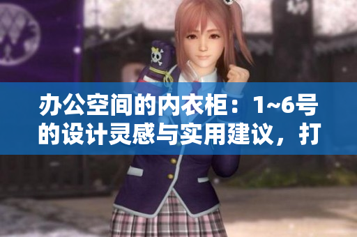 辦公空間的內衣柜：1~6號的設計靈感與實用建議，打造高效辦公環(huán)境