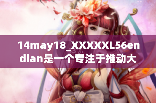 14may18_XXXXXL56endian是一個專注于推動大端技術(shù)發(fā)展的平臺